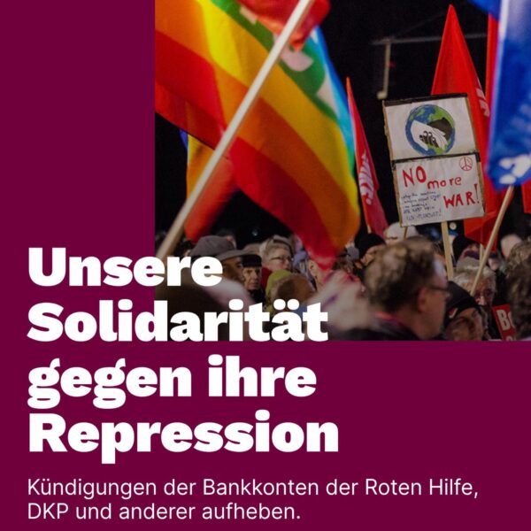 Unsere Solidarität gegen ihre Repression. Kündigungen der Bankkonten der Roten Hilfe, DKP und anderer aufheben.